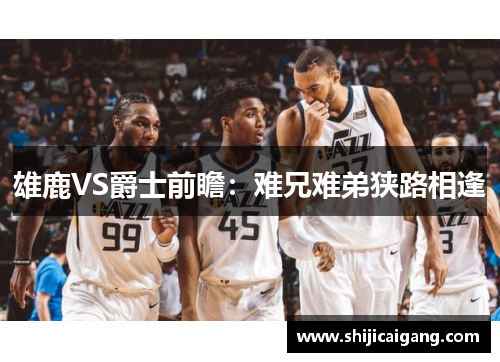 雄鹿VS爵士前瞻：难兄难弟狭路相逢