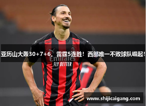 亚历山大轰30+7+6，雷霆5连胜！西部唯一不败球队崛起！
