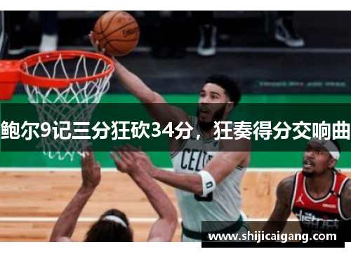 鲍尔9记三分狂砍34分，狂奏得分交响曲