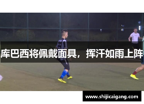 库巴西将佩戴面具，挥汗如雨上阵