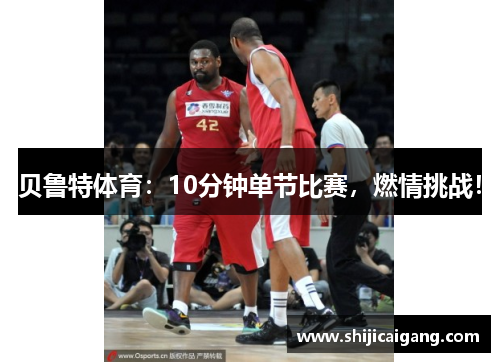 贝鲁特体育：10分钟单节比赛，燃情挑战！