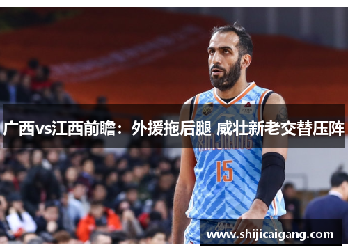 广西vs江西前瞻：外援拖后腿 威壮新老交替压阵