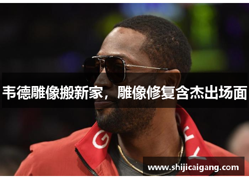 韦德雕像搬新家，雕像修复含杰出场面