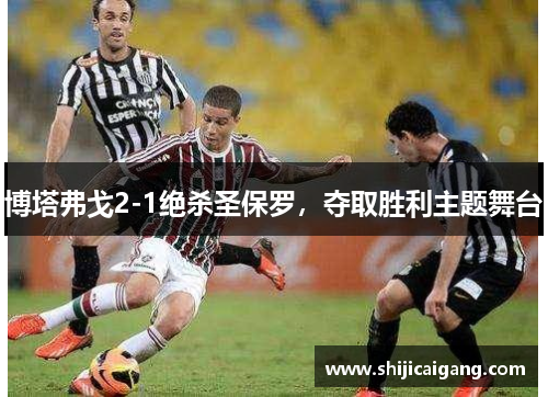 博塔弗戈2-1绝杀圣保罗，夺取胜利主题舞台
